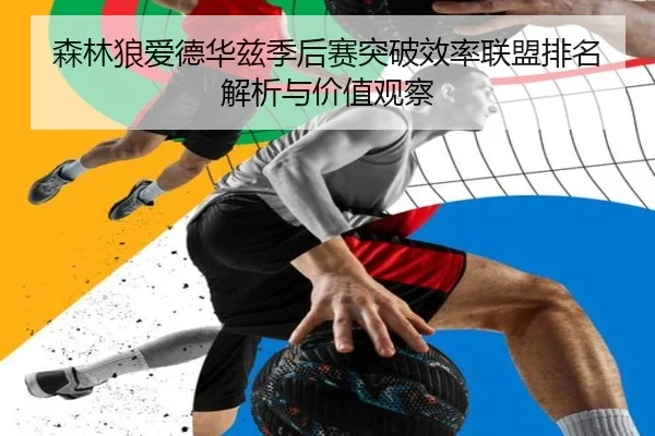 森林狼爱德华兹季后赛突破效率联盟排名解析与价值观察